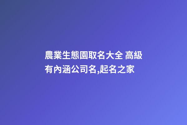 農業生態園取名大全 高級有內涵公司名,起名之家-第1張-公司起名-玄機派